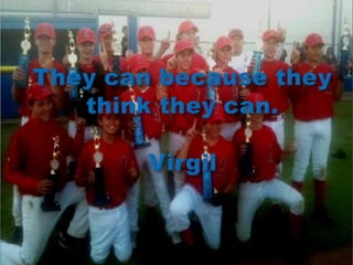 They can because they think they can.Virgil