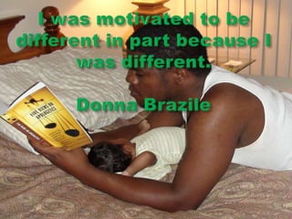 I was motivated to be different in part because I was different. Donna Brazile