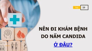 NÊN ĐI KHÁM BỆNH
DO NẤM CANDIDA
Ở ĐÂU?
Page
Page 59
 