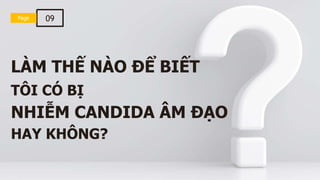 LÀM THẾ NÀO ĐỂ BIẾT
TÔI CÓ BỊ
NHIỄM CANDIDA ÂM ĐẠO
HAY KHÔNG?
Page
Page 09
 