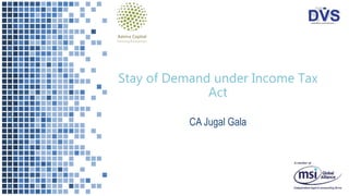 Stay of Demand under Income Tax
Act
CA Jugal Gala
 