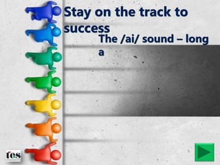 Stay on the track to
success
The /ai/ sound – long
a
 