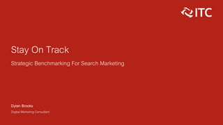Stay On Track
Strategic Benchmarking For Search Marketing
Dylan Brooks
Digital Marketing Consultant
 