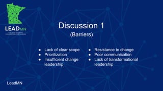 LeadMN
Discussion 1
(Barriers)
● Lack of clear scope
● Prioritization
● Insufficient change
leadership
● Resistance to change
● Poor communication
● Lack of transformational
leadership
 