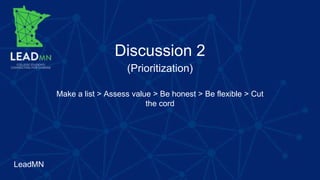 LeadMN
(Prioritization)
Discussion 2
Make a list > Assess value > Be honest > Be flexible > Cut
the cord
 