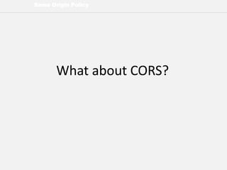 Same Origin Policy
What about CORS?
 