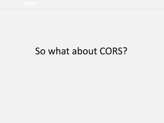 CORS
So what about CORS?
 