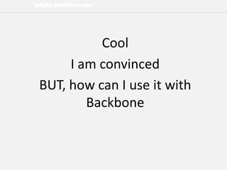 lpAjax postMessage
Cool
I am convinced
BUT, how can I use it with
Backbone
 