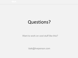 Q&A
itaik@liveperson.com
Want to work on cool stuff like this?
Questions?
 