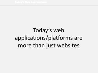 Today’s Web Applications
Today’s web
applications/platforms are
more than just websites
 