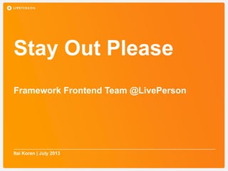 Stay Out Please
Itai Koren | July 2013
Framework Frontend Team @LivePerson
 