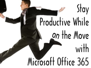Stay
Productive While
the Move
with
Microsoft Office 365
 