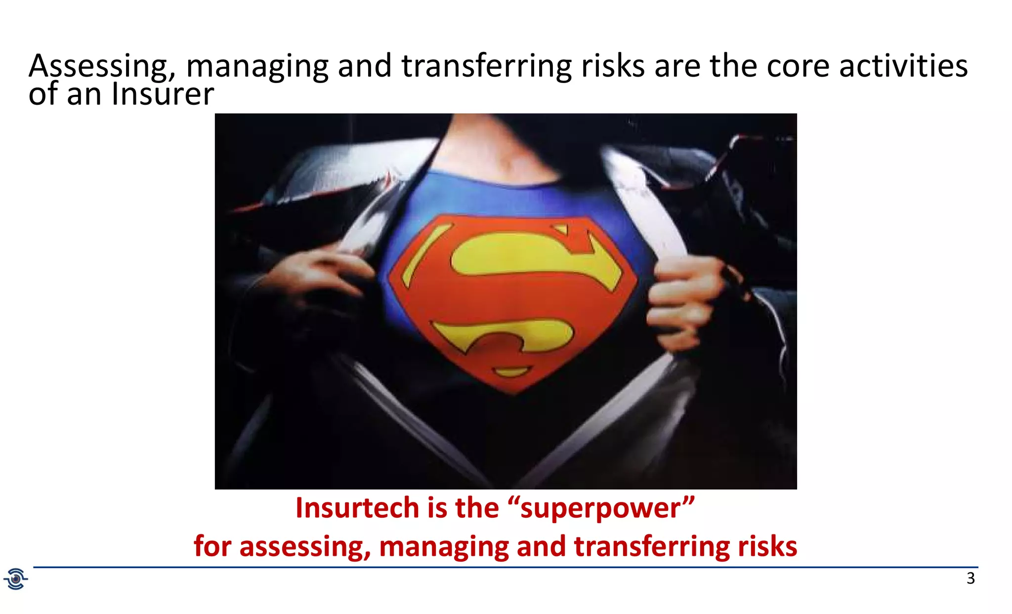 3
Assessing, managing and transferring risks are the core activities
of an Insurer
Insurtech is the “superpower”
for assessing, managing and transferring risks
 