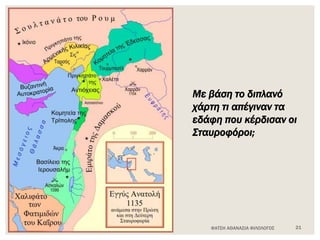 ΦΑΤΣΗ ΑΘΑΝΑΣΙΑ ΦΙΛΟΛΟΓΟΣ 21
Με βάση το διπλανό
χάρτη τι απέγιναν τα
εδάφη που κέρδισαν οι
Σταυροφόροι;
 