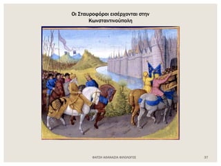 Οι Σταυροφόροι εισέρχονται στην
Κωνσταντινούπολη
ΦΑΤΣΗ ΑΘΑΝΑΣΙΑ ΦΙΛΟΛΟΓΟΣ 37
 