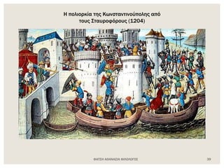 Η πολιορκία της Κωνσταντινούπολης από
τους Σταυροφόρους (1204)
ΦΑΤΣΗ ΑΘΑΝΑΣΙΑ ΦΙΛΟΛΟΓΟΣ 39
 
