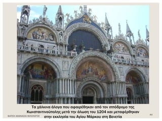Τα χάλκινα άλογα που αφαιρέθηκαν από τον ιππόδρομο της
Κωνσταντινούπολης μετά την άλωση του 1204 και μεταφέρθηκαν
στην εκκλησία του Αγίου Μάρκου στη ΒενετίαΦΑΤΣΗ ΑΘΑΝΑΣΙΑ ΦΙΛΟΛΟΓΟΣ
44
 