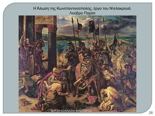 Η Άλωση της Κωνσταντινούπολης, έργο του Ντελακρουά.
Λούβρο Παρίσι
ΦΑΤΣΗ ΑΘΑΝΑΣΙΑ ΦΙΛΟΛΟΓΟΣ
26
 
