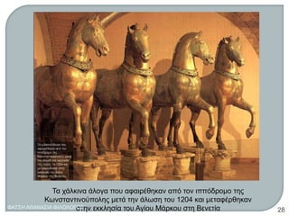 Τα χάλκινα άλογα που αφαιρέθηκαν από τον ιππόδρομο της
Κωνσταντινούπολης μετά την άλωση του 1204 και μεταφέρθηκαν
στην εκκλησία του Αγίου Μάρκου στη ΒενετίαΦΑΤΣΗ ΑΘΑΝΑΣΙΑ ΦΙΛΟΛΟΓΟΣ
28
 