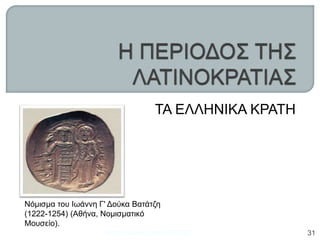 ΤΑ ΕΛΛΗΝΙΚΑ ΚΡΑΤΗ
Νόμισμα του Ιωάννη Γ' Δούκα Βατάτζη
(1222-1254) (Αθήνα, Νομισματικό
Μουσείο).
ΦΑΤΣΗ ΑΘΑΝΑΣΙΑ ΦΙΛΟΛΟΓΟΣ 31
 
