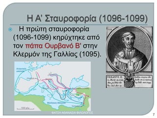  Η πρώτη σταυροφορία
(1096-1099) κηρύχτηκε από
τον πάπα Ουρβανό Β' στην
Κλερμόν της Γαλλίας (1095).
ΦΑΤΣΗ ΑΘΑΝΑΣΙΑ ΦΙΛΟΛΟΓΟΣ
7
 