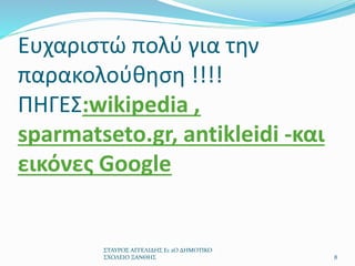 Ευχαριστώ πολύ για την
παρακολούθηση !!!!
ΠΗΓΕΣ:wikipedia ,
sparmatseto.gr, antikleidi -και
εικόνες Google
ΣΤΑΥΡΟΣ ΑΓΓΕΛΙΔΗΣ Ε1 2Ο ΔΗΜΟΤΙΚΟ
ΣΧΟΛΕΙΟ ΞΑΝΘΗΣ 8
 