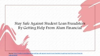 Stay Safe Against Student Loan Fraudsters
By Getting Help From Alum Financial
Source: https://medium.com/@alumfinancial/stay-safe-against-student-loan-fraudsters-by-getting-help-from-alum-financial-
b0f82058cdb0
 