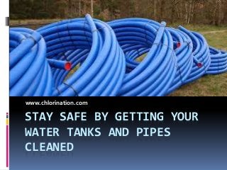 STAY SAFE BY GETTING YOUR
WATER TANKS AND PIPES
CLEANED
www.chlorination.com
 
