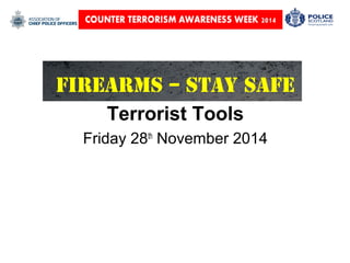 Firearms – Stay Safe 
Terrorist Tools 
Friday 28th November 2014 
 