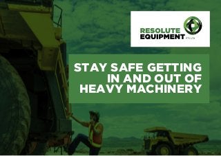 STAY SAFE GETTING
IN AND OUT OF
HEAVY MACHINERY
 