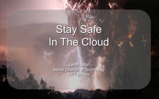 Stay Safe
In The Cloud
         Len Padilla
Senior Director of Technology
        NTT Europe
 