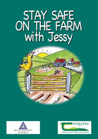 STAY SAFE
ON THE FARM
with Jessy
STAY SAFE
ON THE FARM
with Jessy
Farm Safety A5 07/01/2008 12:36 Page 1
 