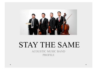 STAY THE SAME
ACOUSTIC MUSIC BAND
PROFILE
 