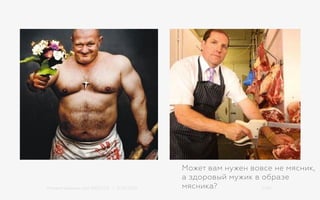 Михаил Шишкин для RIDO 2.0 / 21.05.2015 11/42
Может вам нужен вовсе не мясник,
а здоровый мужик в образе
мясника?
 