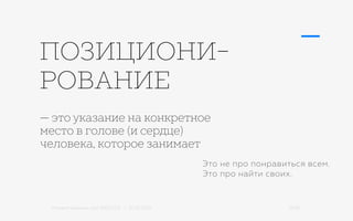 Михаил Шишкин для RIDO 2.0 / 21.05.2015 12/42
ПОЗИЦИОНИ-
РОВАНИЕ
— это указание на конкретное
место в голове (и сердце)
человека, которое занимает
Это не про понравиться всем.
Это про найти своих.
 