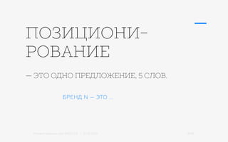 Михаил Шишкин для RIDO 2.0 / 21.05.2015 13/42
— ЭТО ОДНО ПРЕДЛОЖЕНИЕ, 5 СЛОВ.
БРЕНД N — ЭТО ...
ПОЗИЦИОНИ-
РОВАНИЕ
 