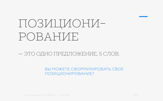 Михаил Шишкин для RIDO 2.0 / 21.05.2015 16/42
ВЫ МОЖЕТЕ СФОРМУЛИРОВАТЬ СВОЕ
ПОЗИЦИОНИРОВАНИЕ?
— ЭТО ОДНО ПРЕДЛОЖЕНИЕ, 5 СЛОВ.
ПОЗИЦИОНИ-
РОВАНИЕ
 