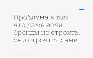Михаил Шишкин для RIDO 2.0 / 21.05.2015 18/42
Проблема в том,
что даже если
бренды не строить,
они строятся сами.
 