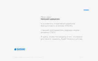 Михаил Шишкин для RIDO 2.0 / 21.05.2015 2/42
Меня зовут
МИХАИЛ ШИШКИН,
я основатель и кративный директор
брендингового агентсва SHISHKI,
старший преподаватель кафедры медиа-
дизайна СПбГУ.
Я здесь, чтобы поговорить о том, что важно
для меня и, надеюсь, будет полезно для вас.
 