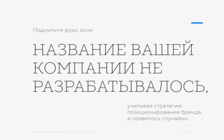 Михаил Шишкин для RIDO 2.0 / 21.05.2015 21/42
НАЗВАНИЕ ВАШЕЙ
КОМПАНИИ НЕ
РАЗРАБАТЫВАЛОСЬ,
Поднимите руки, если
учитывая стратегию
позиционирования бренда,
а появилось случайно.
 