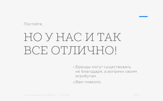 Михаил Шишкин для RIDO 2.0 / 21.05.2015 25/42
НО У НАС И ТАК
ВСЕ ОТЛИЧНО!
1.	Бренды могут существовать
не благодаря, а вопреки своим
атрибутам.
2.	Вам повезло.
Постойте,
 