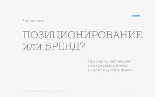 Михаил Шишкин для RIDO 2.0 / 21.05.2015 39/42
ПОЗИЦИОНИРОВАНИЕ
или БРЕНД?
Что менять
Проводить ребрендинг
или создавать бренд
с нуля? Изучайте факты.
 