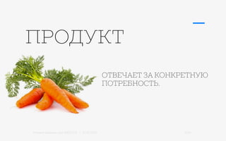 Михаил Шишкин для RIDO 2.0 / 21.05.2015 5/42
ПРОДУКТ
ОТВЕЧАЕТ ЗА КОНКРЕТНУЮ
ПОТРЕБНОСТЬ.
 
