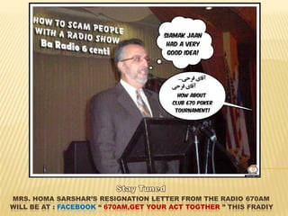 Stay TunedMrs. HomaSarshar’s resignation letterfrom the Radio 670AM will be at : Facebook “ 670Am,Get your act togther” This Fradiy 