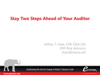 © 2014 eprentise. 2013 All rights reserved. 
Jeffrey T. Hare, CPA CISA CIA ERP Risk Advisors 
jhare@erpra.net 
Stay Two Steps Ahead of Your Auditor  
