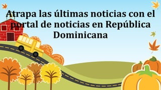 Atrapa las últimas noticias con el
portal de noticias en República
Dominicana
 