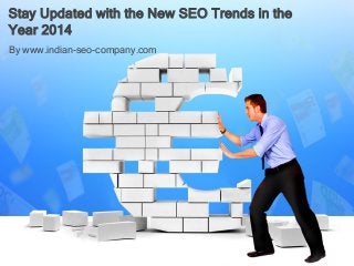 Stay Updated with the New SEO Trends in the
Year 2014
By www.indian-seo-company.com

 