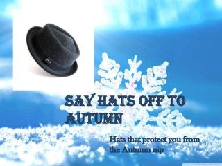 Say Hats off to
Autumn
Hats that protect you from
the Autumn nip
 