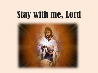 Stay with me, Lord
 