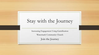 Stay with the Journey
Increasing Engagement Using Gamification
Watermark Community Church

Join the Journey

 
